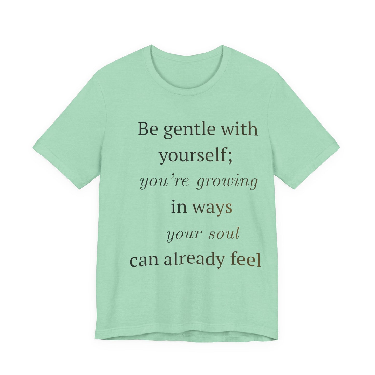 Inspirational Quote Tee — “Be gentle with yourself; you’re growing in ways your soul can already feel”