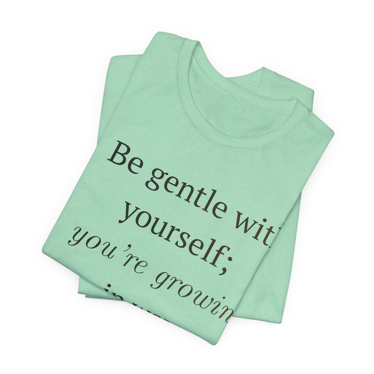 Inspirational Quote Tee — “Be gentle with yourself; you’re growing in ways your soul can already feel”