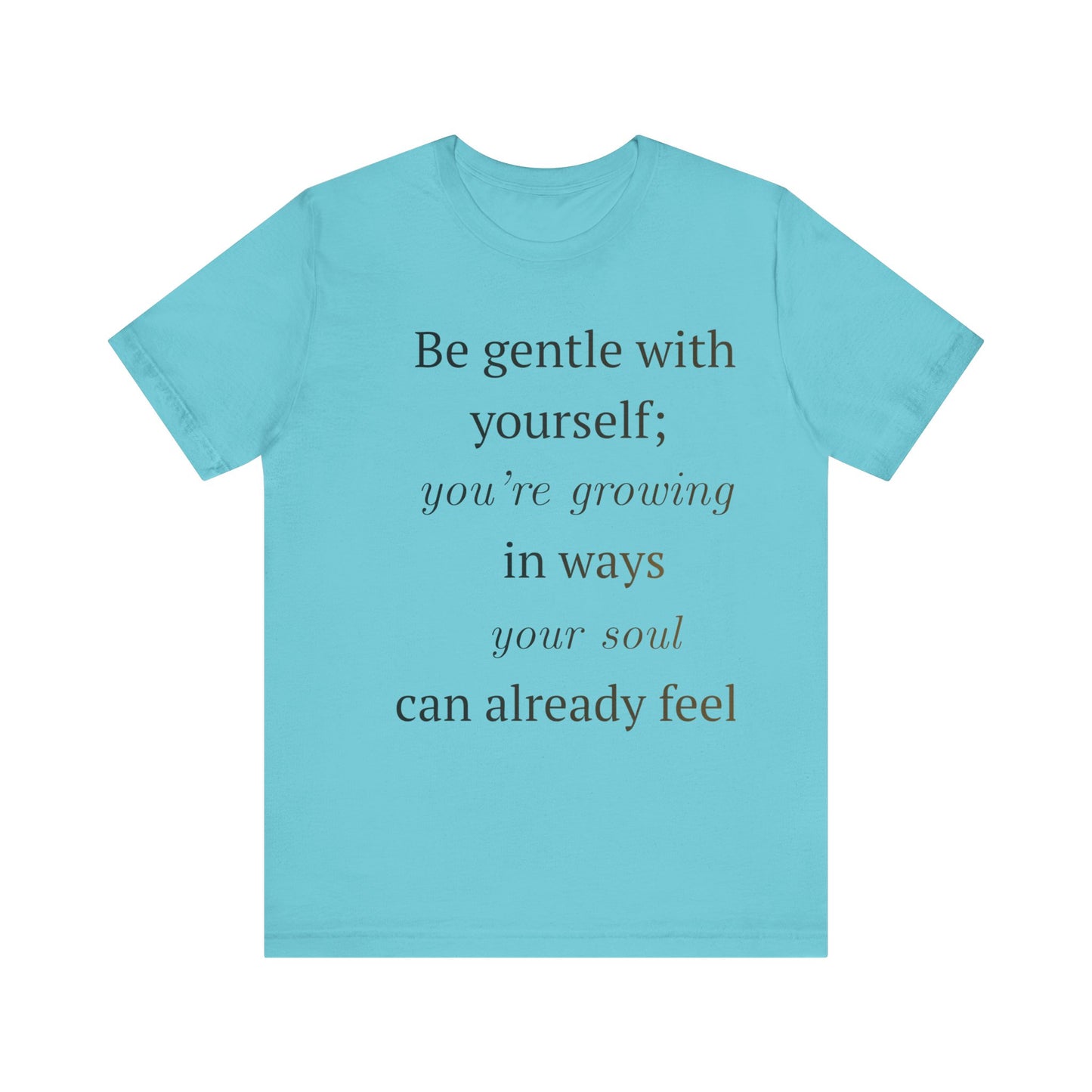 Inspirational Quote Tee — “Be gentle with yourself; you’re growing in ways your soul can already feel”