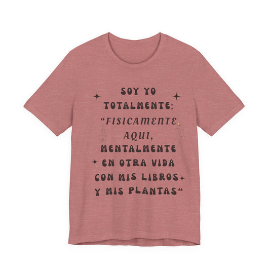 T-Shirt — Soy yo totalmente “Físicamente aquí, mentalmente en otra vida” (Spanish Book & Plants Quote)